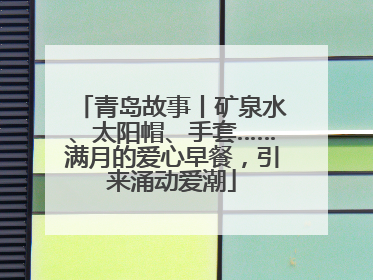 青岛故事丨矿泉水、太阳帽、手套……满月的爱心早餐，引来涌动爱潮