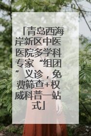青岛西海岸新区中医医院多学科专家“组团”义诊，免费筛查+权威科普一站式