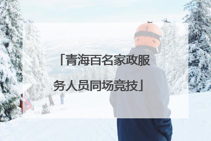 青海百名家政服务人员同场竞技
