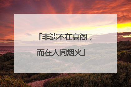 非遗不在高阁，而在人间烟火