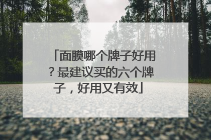 面膜哪个牌子好用？最建议买的六个牌子，好用又有效