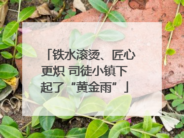铁水滚烫、匠心更炽 司徒小镇下起了“黄金雨”