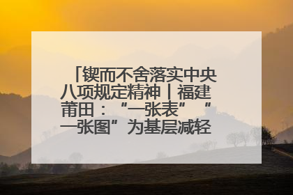 锲而不舍落实中央八项规定精神丨福建莆田：“一张表”“一张图”为基层减轻“数字负担”
