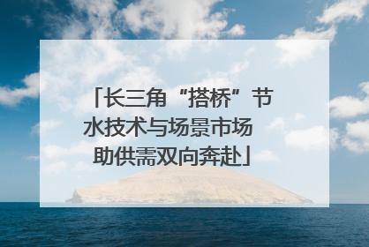 长三角“搭桥”节水技术与场景市场 助供需双向奔赴