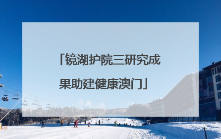 镜湖护院三研究成果助建健康澳门