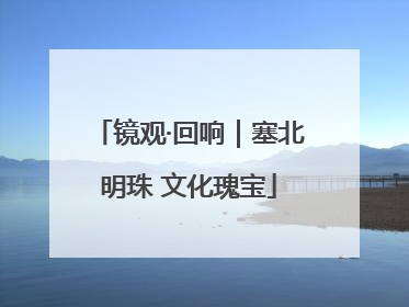 镜观·回响｜塞北明珠 文化瑰宝