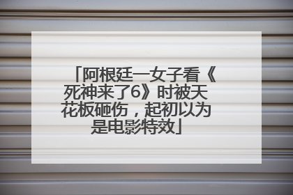 阿根廷一女子看《死神来了6》时被天花板砸伤，起初以为是电影特效