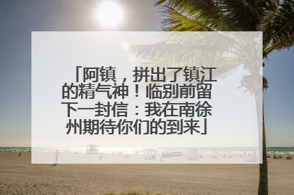 阿镇，拼出了镇江的精气神！临别前留下一封信：我在南徐州期待你们的到来