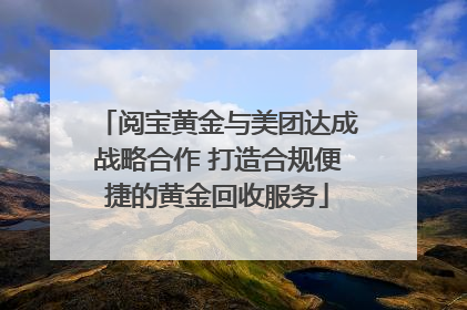 阅宝黄金与美团达成战略合作 打造合规便捷的黄金回收服务