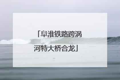 阜淮铁路跨涡河特大桥合龙