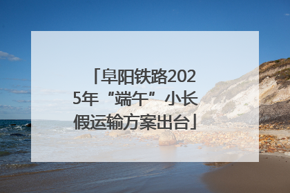 阜阳铁路2025年“端午”小长假运输方案出台