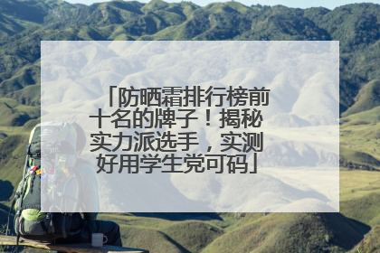 防晒霜排行榜前十名的牌子！揭秘实力派选手，实测好用学生党可码