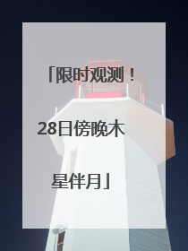 限时观测！28日傍晚木星伴月