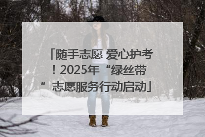随手志愿 爱心护考！2025年“绿丝带”志愿服务行动启动
