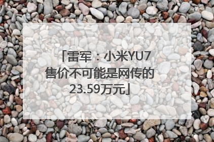 雷军：小米YU7售价不可能是网传的23.59万元