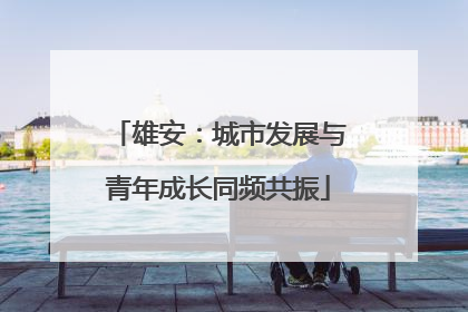 雄安：城市发展与青年成长同频共振