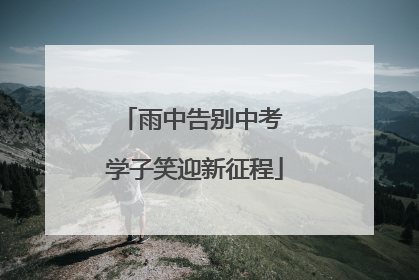 雨中告别中考 学子笑迎新征程