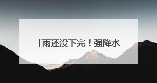 雨还没下完！强降水+7级大风，来袭！