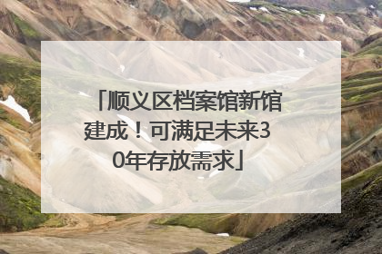 顺义区档案馆新馆建成！可满足未来30年存放需求