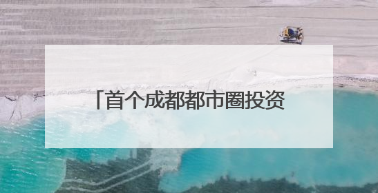 首个成都都市圈投资指南发布｜投资成都