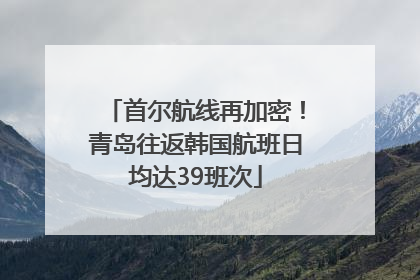 首尔航线再加密！青岛往返韩国航班日均达39班次