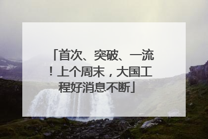首次、突破、一流！上个周末，大国工程好消息不断