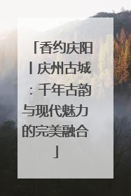 香约庆阳丨庆州古城：千年古韵与现代魅力的完美融合