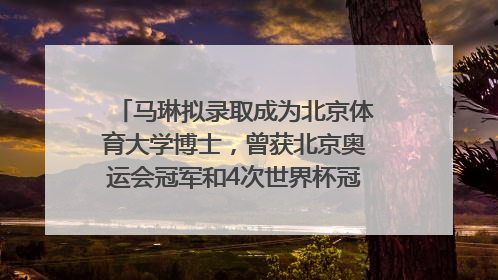 马琳拟录取成为北京体育大学博士，曾获北京奥运会冠军和4次世界杯冠军，张继科：他是神