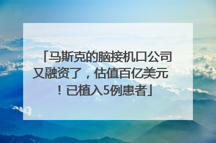 马斯克的脑接机口公司又融资了，估值百亿美元！已植入5例患者
