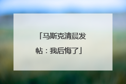 马斯克清晨发帖：我后悔了