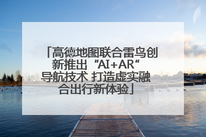 高德地图联合雷鸟创新推出“AI+AR”导航技术 打造虚实融合出行新体验