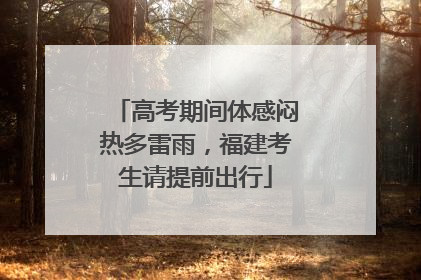 高考期间体感闷热多雷雨，福建考生请提前出行