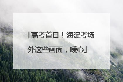 高考首日！海淀考场外这些画面，暖心