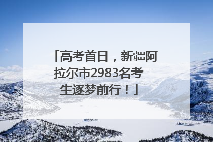 高考首日，新疆阿拉尔市2983名考生逐梦前行！