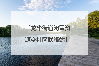 龙华街道闲置资源变社区联络站