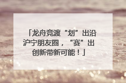 龙舟竞渡“划”出沿沪宁朋友圈，“赛”出创新带新可能！