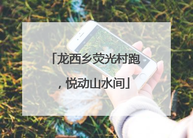 龙西乡荧光村跑，悦动山水间