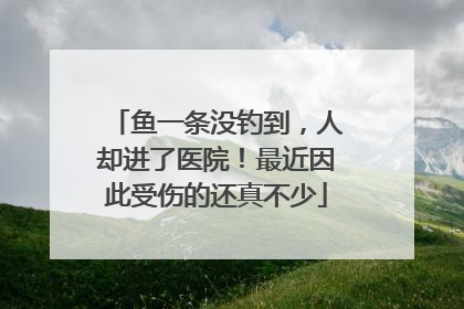 鱼一条没钓到，人却进了医院！最近因此受伤的还真不少