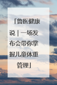 鲁医健康说｜一场发布会带你掌握儿童体重管理