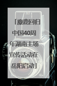 麋鹿回归中国40周年湖南主场宣传活动在岳阳启动