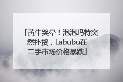 黄牛哭晕！泡泡玛特突然补货，Labubu在二手市场价格暴跌