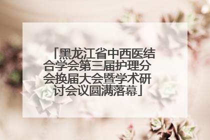黑龙江省中西医结合学会第三届护理分会换届大会暨学术研讨会议圆满落幕