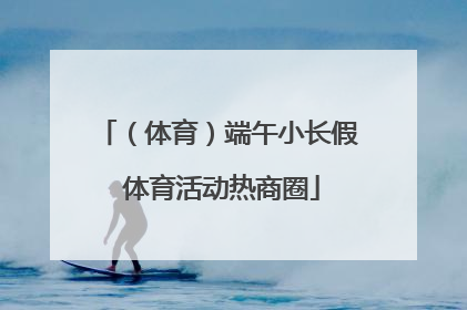 （体育）端午小长假 体育活动热商圈