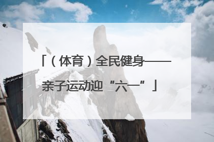 （体育）全民健身——亲子运动迎“六一”