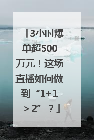 3小时爆单超500万元！这场直播如何做到“1+1＞2”？
