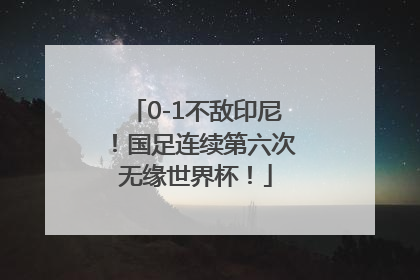 0-1不敌印尼！国足连续第六次无缘世界杯！