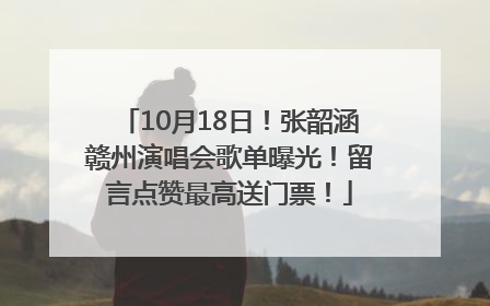 10月18日！张韶涵赣州演唱会歌单曝光！留言点赞最高送门票！