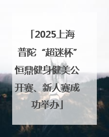 2025上海普陀“超迷杯”恒鼎健身健美公开赛、新人赛成功举办