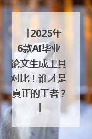 2025年6款AI毕业论文生成工具对比！谁才是真正的王者？