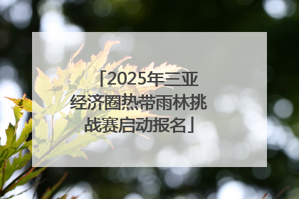 2025年三亚经济圈热带雨林挑战赛启动报名